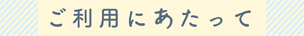 ご利用にあたって