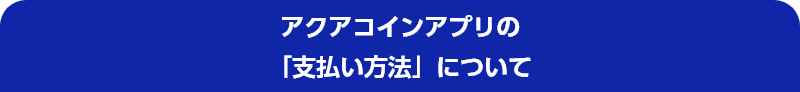 アクアコインアプリの「支払い方法」について