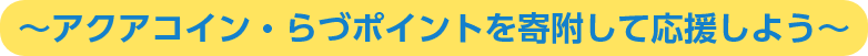 ～アクアコイン・らづポイントを寄附して応援しよう～
